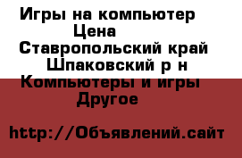 Игры на компьютер  › Цена ­ 50 - Ставропольский край, Шпаковский р-н Компьютеры и игры » Другое   